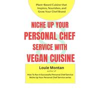 How to Niche Up Your Personal Chef Service with Special Diets: Vegan Edition: Plant-Based Cuisine That Inspires, Nourishes, and Grows Your Chef Brand