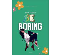 How To Not Be Boring: The Ultimate Guide on How to Not be Bored