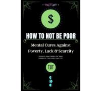 How To Not Be Poor: Mental Cures Against Poverty, Lack & Scarcity