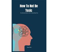 How To Not Be Toxic: The Ultimate Guide on How to Stop Being Toxic