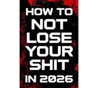 How To Not Lose Your Shit In 2026: A No-Nonsense Survival Guide for a World That’s Completely Lost the Plot