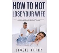 How to Not Lose Your Wife: The Wife Whisperer’s Blueprint to Stopping Being An Inconsiderate Husband to Breathe New Life into Your Marriage (Optimize Your Marriage)