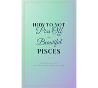 How to Not Piss Off My Beautiful Pisces: A survival guide for the people who love her (How to Not Piss Off My Beautiful Zodiac Sign)