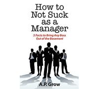 How to Not Suck as a Manager: 5 Facts to Bring Any Boss Out of the Basement