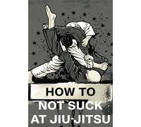How to Not Suck at Jiu-Jitsu: A Jiu-Jitsu Technique Journal