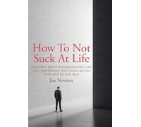 How To Not Suck At Life: Thoughts about Postmodernism, Life, Evil, the Virtues, and Living Better with Our Fellow Man