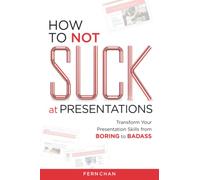 How to NOT Suck at Presentations: Transform Your Presentation Skills from Boring to Badass
