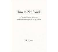 How to Not Work: A Practical Guide to Retirement When Money and Health Are Not the Problem