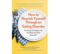 How to Nourish Yourself Through an Eating Disorder: Recovery for Adults with the Plate-By-Plate Approach(r)