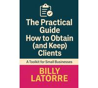 How to Obtain (and Keep) Clients: The Practical Guide to Building Loyalty without Losing Profit (The Practical Guide Series)