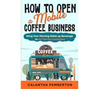 How to Open a Mobile Coffee Business: Bring Your Morning Wake-up Beverage to On-The-Go Customers