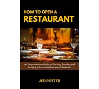 How to Open a Restaurant: A Comprehensive Guide to Starting, Running and Growing a Successful Restaurant Business
