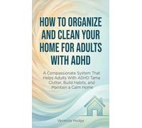 How to Organize and Clean Your Home For Adults with ADHD: A Compassionate System That Helps Adults With ADHD Tame Clutter, Build Habits, and Maintain a Calm Home: 1 (ADHD Life Skills Series)