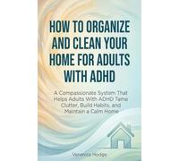 How to Organize and Clean Your Home For Adults with ADHD: A Compassionate System That Helps Adults With ADHD Tame Clutter, Build Habits, and Maintain a Calm Home: 1 (ADHD Life Skills Series)