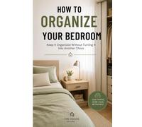 How to Organize Your Bedroom: Keep It Organized Without Turning It Into Another Chore: 4 (The most practical guide to:)