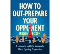 How To Outprepare Your Opponent: A Complete Guide to Successful Chess Opening Preparation