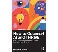 How To Outsmart AI and Thrive: How Human-AI Collaboration Drives Innovation and Growth