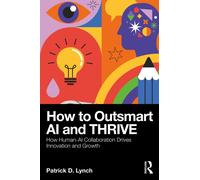 How To Outsmart AI and Thrive : How Human-AI Collaboration Drives Innovation and Growth