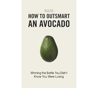 How to Outsmart an Avocado: Winning the Battle You Didn’t Know You Were Losing
