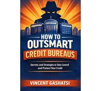 HOW TO OUTSMART CREDIT BUREAUS: A Legal, Strategic, and Ethical Guide to Credit Mastery