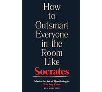 How to Outsmart Everyone in the Room Like Socrates: Master the Art of Questioning to Win Any Room