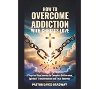 HOW TO OVERCOME ADDICTION WITH CHRIST'S LOVE: A Step-by-Step Journey to Complete Deliverance, Spiritual Transformation and Total Recovery