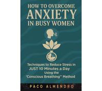 HOW TO OVERCOME ANXIETY IN BUSY WOMEN: Techniques to reduce stress in JUST 10 minutes a day using the “Conscious Breathing” method.
