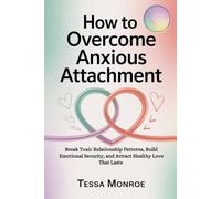 HOW TO OVERCOME ANXIOUS ATTACHMENT: Break Toxic Relationship Patterns, Build Emotional Security, and Attract Healthy Love That Lasts