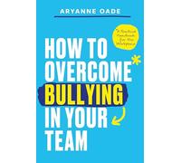How to Overcome Bullying in Your Team: A Practical Handbook for the Workplace