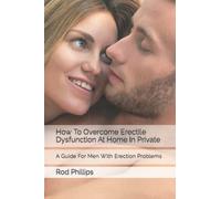 How To Overcome Erectile Dysfunction At Home In Private: A Guide For Men With Erection Problems