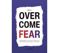 How to Overcome Fear: A Practical Guide to Overcoming Fear, Reprogram Your Mind, and Building Lasting Courage & Inner Confidence (HUMAN DECODE - PILLAR IV)