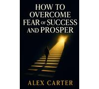 How to Overcome Fear of Success and Prosper: Don’t Let Success Scare You - Step Into Your Power, Own Your Growth, and Finally Thrive (The Wealth Series)