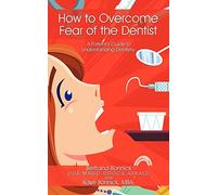 How to Overcome Fear of the Dentist: A Patient's Guide to Understanding Dentistry