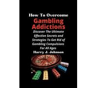 How To Overcome Gambling Addictions For all Ages: Discover The Ultimate Effective Secrets and Strategies To Get Rid of Gambling Compulsions For All Ages. Self help method for daily Recovery Guide.