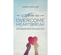 How to Overcome Heartbreak: Recovering from Misguided Love