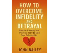 HOW TO OVERCOME INFIDELITY AND BETRAYAL: Emotional Healing and Practical Tools to Save Your Relationship