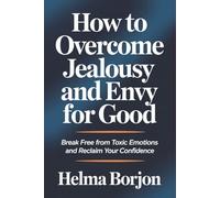 How to Overcome Jealousy and Envy for Good: Break Free from Toxic Emotions and Reclaim Your Confidence