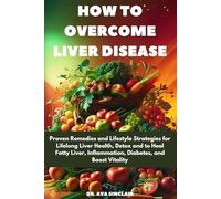 How to Overcome LIVER DISEASE: Proven Remedies and Lifestyle Strategies for Lifelong Liver Health, Detox and to Heal Fatty Liver, Inflammation, Diabetes, and Boost Vitality