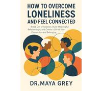 How to Overcome Loneliness and Feel Connected: Break Out of Isolation, Build Meaningful Relationships, and Create a Life of True Connection and Belonging (Emotional Health Series)