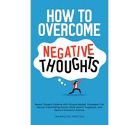 How to Overcome Negative Thoughts: Rewire Thought Patterns with Science-Backed Strategies That Disrupt Overthinking Spirals, Build Mental Toughness, ... Mastery for Anxiety and Stress Relief)