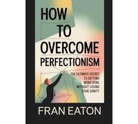 How To Overcome Perfectionism: The Ultimate Secret to Getting More Done Without Losing Your Sanity