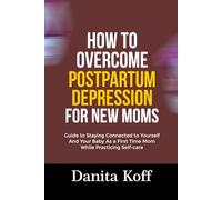 HOW TO OVERCOME POSTPARTUM DEPRESSION FOR NEW MOMS: Guide to Staying Connected to Yourself And Your Baby As a First Time Mom While Practicing Self-care