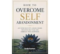 How to Overcome Self Abandonment: Get over self-pity, anger, shame, negative self talk and embrace true happiness. (Rebirth: Books for Life’s Renewal)