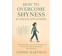 How to Overcome Shyness in Social Situations: Build Confidence, Beat Social Anxiety, and Feel Comfortable Being Yourself Around Anyone (The Emotionally Intelligent Relationships Series)