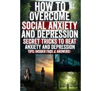How to Overcome Social Anxiety and Depression: Break Free from Fear, Reclaim Your Confidence, and Find Joy Again A Practical Guide to Healing Social ... Real Tools, Science-Backed Steps, and Hope