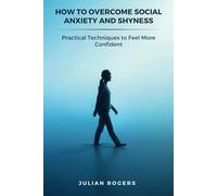 How to Overcome Social Anxiety and Shyness: Practical Techniques to Feel More Confident