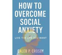 How To Overcome Social Anxiety: Live The Life You Want