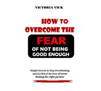 HOW TO OVERCOME THE FEAR OF NOT BEING GOOD ENOUGH.: Simple Secrets to Stop Overthinking and get rid of the fear of never finding the right partner