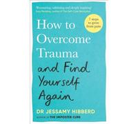 How to Overcome Trauma and Find Yourself Again: Seven Steps to Grow from Pain