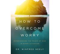 How To Overcome Worry: Experiencing the Peace of God in Every Situation